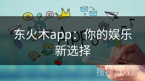 东火木app：你的娱乐新选择