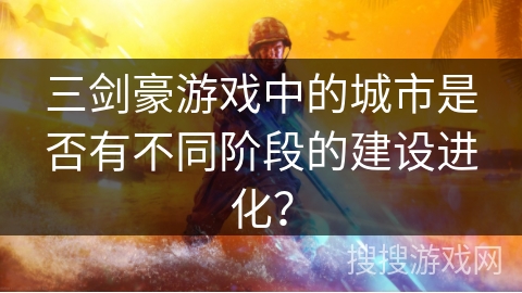 三剑豪游戏中的城市是否有不同阶段的建设进化？