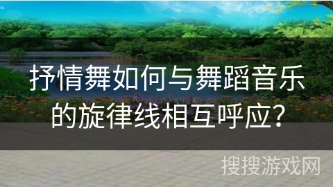 抒情舞如何与舞蹈音乐的旋律线相互呼应？