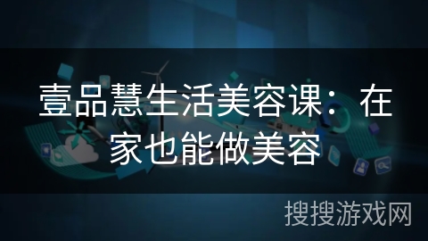 壹品慧生活美容课：在家也能做美容
