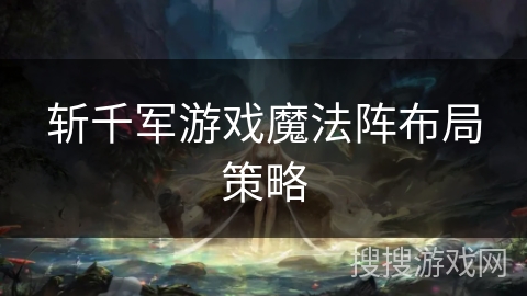 斩千军游戏魔法阵布局策略
