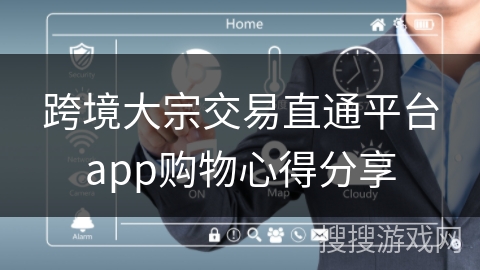 跨境大宗交易直通平台app购物心得分享
