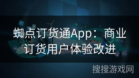 蜘点订货通App:商业订货用户体验改进 蜘点订货通App:商业订货用户体验改进