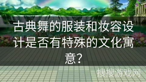 古典舞的服装和妆容设计是否有特殊的文化寓意？