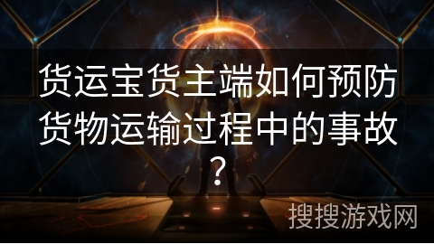 货运宝货主端如何预防货物运输过程中的事故？