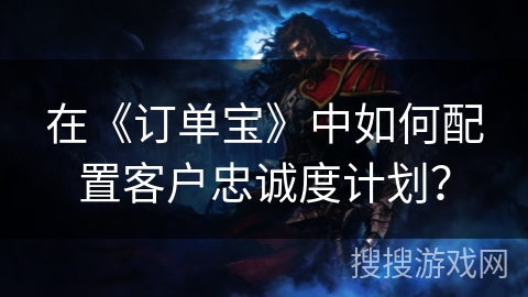 在《订单宝》中如何配置客户忠诚度计划？