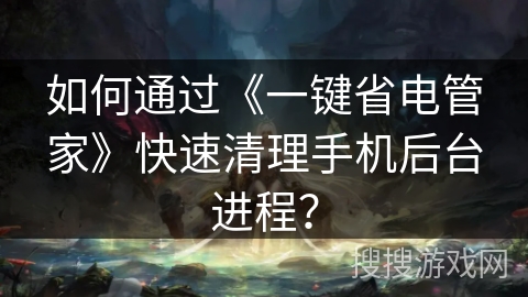 如何通过《一键省电管家》快速清理手机后台进程？