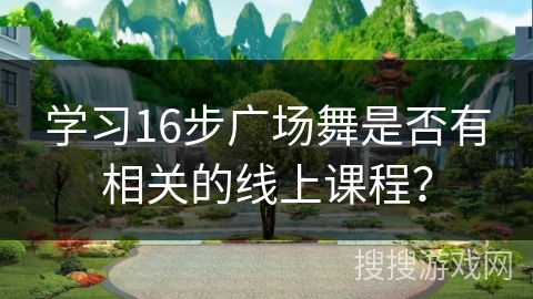 学习16步广场舞是否有相关的线上课程？