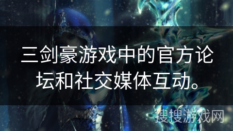 三剑豪游戏中的官方论坛和社交媒体互动。
