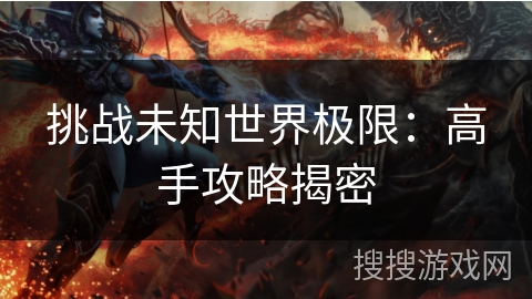 挑战未知世界极限:高手攻略揭密 挑战未知世界极限:高手攻略揭密