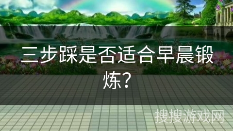 三步踩是否适合早晨锻炼？