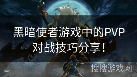 黑暗使者游戏中的PVP对战技巧分享! 黑暗使者游戏中的PVP对战技巧分享!