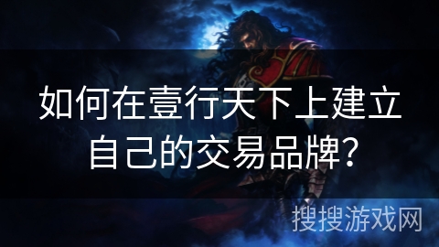 如何在壹行天下上建立自己的交易品牌？