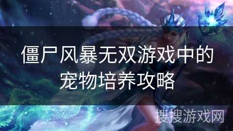 僵尸风暴无双游戏中的宠物培养攻略