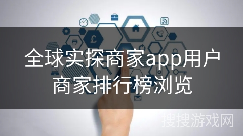 全球实探商家app用户商家排行榜浏览 全球实探商家app用户商家排行榜浏览