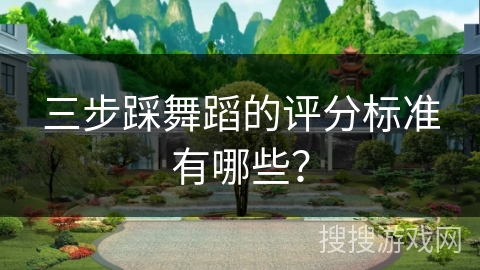 三步踩舞蹈的评分标准有哪些？