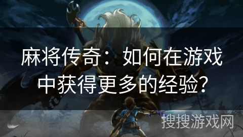 麻将传奇：如何在游戏中获得更多的经验？