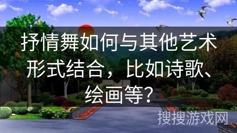 抒情舞如何与其他艺术形式结合，比如诗歌、绘画等？