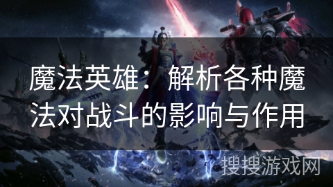 魔法英雄：解析各种魔法对战斗的影响与作用