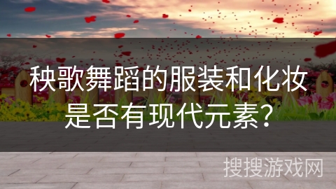 秧歌舞蹈的服装和化妆是否有现代元素？