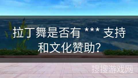 拉丁舞是否有 *** 支持和文化赞助？