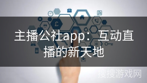 主播公社app：互动直播的新天地