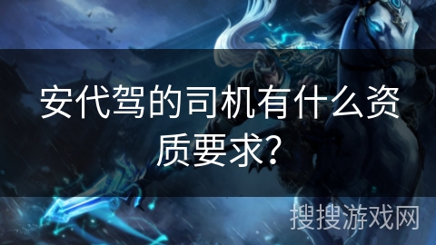 安代驾的司机有什么资质要求？