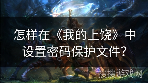 怎样在《我的上饶》中设置密码保护文件？