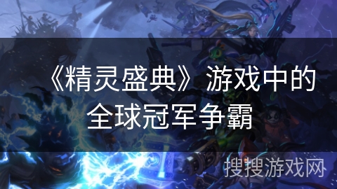 《精灵盛典》游戏中的全球冠军争霸 《精灵盛典》游戏中的全球冠军争霸