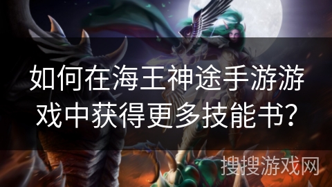 如何在海王神途手游游戏中获得更多技能书？