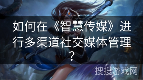 如何在《智慧传媒》进行多渠道社交媒体管理？