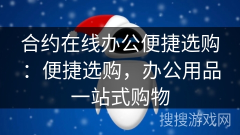 合约在线办公便捷选购:便捷选购,办公用品一站式购物 合约在线办公便捷选购:便捷选购,办公用品一站式购物