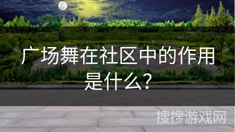 广场舞在社区中的作用是什么？