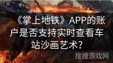 《掌上地铁》APP的账户是否支持实时查看车站沙画艺术？