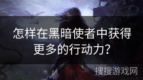 怎样在黑暗使者中获得更多的行动力? 怎样在黑暗使者中获得更多的行动力?