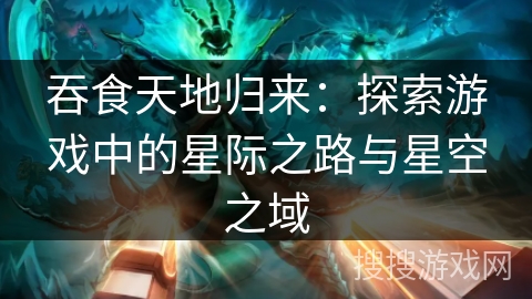 吞食天地归来：探索游戏中的星际之路与星空之域