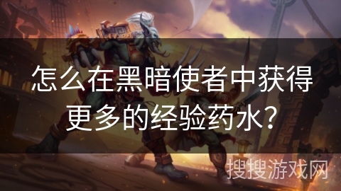 怎么在黑暗使者中获得更多的经验药水? 怎么在黑暗使者中获得更多的经验药水?