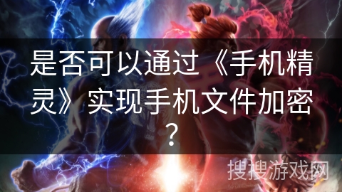 是否可以通过《手机精灵》实现手机文件加密? 是否可以通过《手机精灵》实现手机文件加密?
