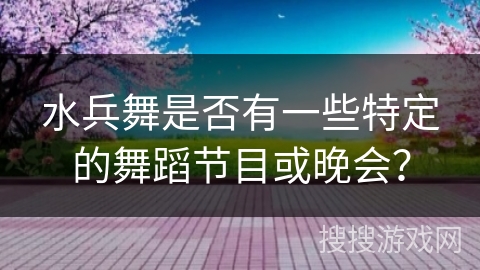 水兵舞是否有一些特定的舞蹈节目或晚会？