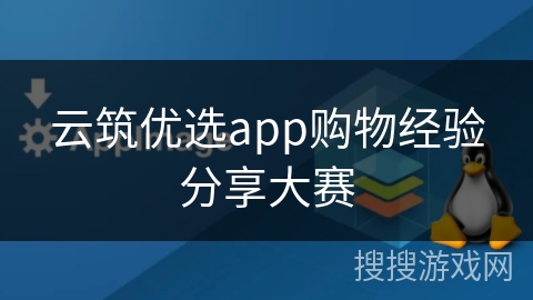 云筑优选app购物经验分享大赛