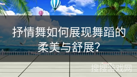 抒情舞如何展现舞蹈的柔美与舒展？
