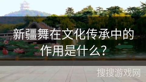 新疆舞在文化传承中的作用是什么？