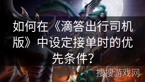 如何在《滴答出行司机版》中设定接单时的优先条件？