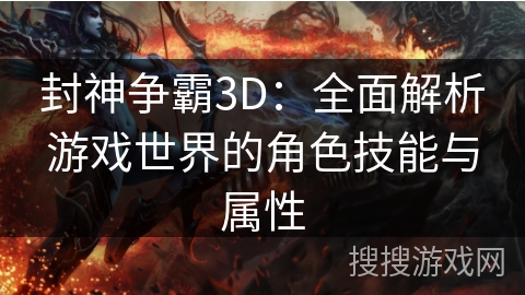 封神争霸3D:全面解析游戏世界的角色技能与属性 封神争霸3D:全面解析游戏世界的角色技能与属性