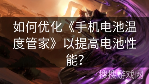 如何优化《手机电池温度管家》以提高电池性能? 如何优化《手机电池温度管家》以提高电池性能?