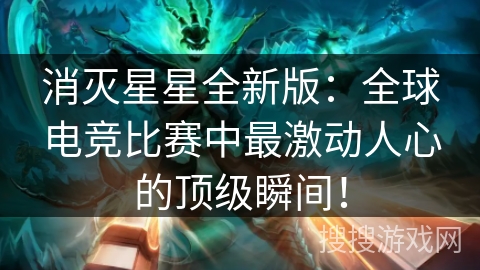 消灭星星全新版：全球电竞比赛中最激动人心的顶级瞬间！