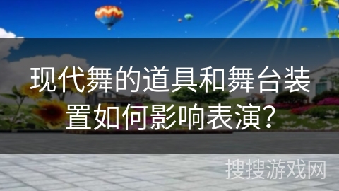 现代舞的道具和舞台装置如何影响表演？