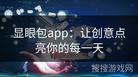 显眼包app:让创意点亮你的每一天 显眼包app:让创意点亮你的每一天