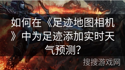 如何在《足迹地图相机》中为足迹添加实时天气预测? 如何在《足迹地图相机》中为足迹添加实时天气预测?