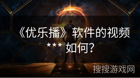 《优乐播》软件的视频 *** 如何？